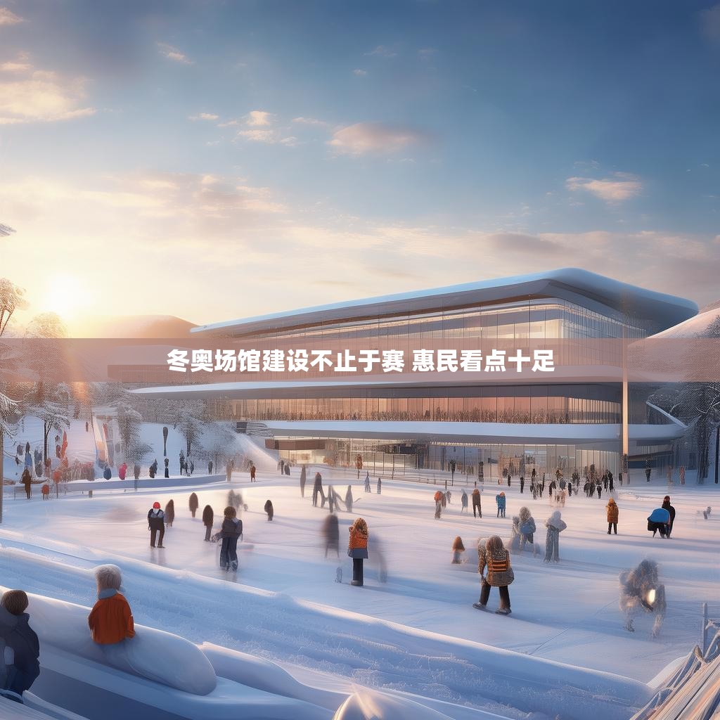 冬奥场馆建设不止于赛 惠民看点十足